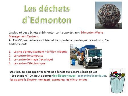 La plupart des déchets d’Edmonton sont apportés au « Edmonton Waste Management Centre ». Au EWMC, les déchets sont trier et transporter à une de quatre.