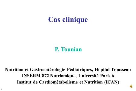 1 Cas clinique P. Tounian Nutrition et Gastroentérologie Pédiatriques, Hôpital Trousseau INSERM 872 Nutriomique, Université Paris 6 Institut de Cardiométabolisme.