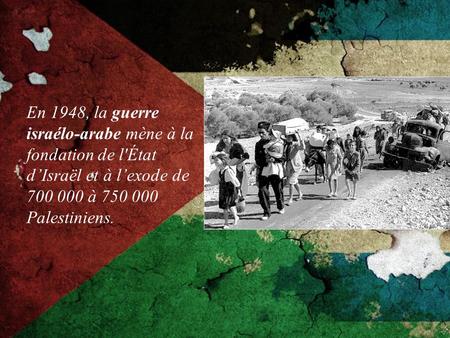 En 1948, la guerre israélo-arabe mène à la fondation de l'État d’Israël et à l’exode de 700 000 à 750 000 Palestiniens.