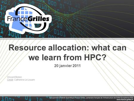 Resource allocation: what can we learn from HPC? 20 janvier 2011 Vincent Breton Crédit: Catherine Le Louarn.