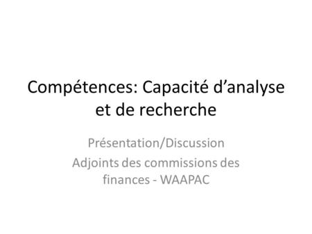 Compétences: Capacité d’analyse et de recherche Présentation/Discussion Adjoints des commissions des finances - WAAPAC.