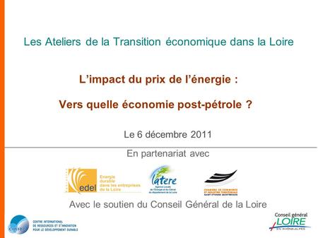 Les Ateliers de la Transition économique dans la Loire L’impact du prix de l’énergie : Vers quelle économie post-pétrole ? Le 6 décembre 2011 En partenariat.
