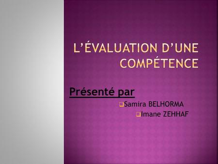 Présenté par  Samira BELHORMA  Imane ZEHHAF. Introduction I. Définitions II. Quand et comment évaluer une compétence? III. Le contexte d’évaluation.