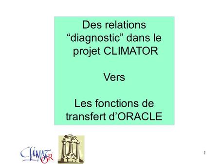 1 Des relations “diagnostic” dans le projet CLIMATOR Vers Les fonctions de transfert d’ORACLE.
