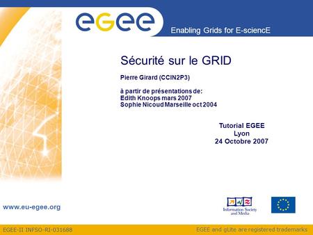 EGEE-II INFSO-RI-031688 Enabling Grids for E-sciencE www.eu-egee.org EGEE and gLite are registered trademarks Sécurité sur le GRID Pierre Girard (CCIN2P3)
