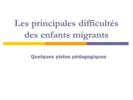 Les principales difficultés des enfants migrants Quelques pistes pédagogiques.