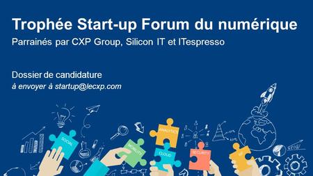 Trophée Start-up Forum du numérique Parrainés par CXP Group, Silicon IT et ITespresso Dossier de candidature à envoyer à