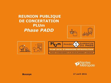 REUNION PUBLIQUE DE CONCERTATION PLUm Phase PADD Bouaye 27 avril 2016.