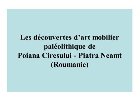 Les découvertes d’art mobilier paléolithique de Poiana Ciresului - Piatra Neamt (Roumanie)