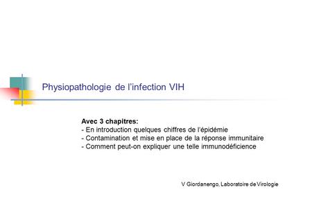 Physiopathologie de l’infection VIH V Giordanengo, Laboratoire de Virologie Avec 3 chapitres: - En introduction quelques chiffres de l’épidémie - Contamination.