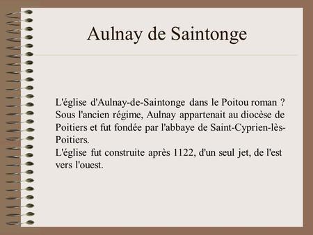 Aulnay de Saintonge L'église d'Aulnay-de-Saintonge dans le Poitou roman ? Sous l'ancien régime, Aulnay appartenait au diocèse de Poitiers et fut fondée.