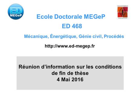 Ecole Doctorale MEGeP ED 468 Mécanique, Énergétique, Génie civil, Procédés  Réunion d’information sur les conditions de fin de thèse.