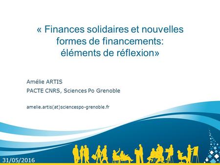 « Finances solidaires et nouvelles formes de financements: éléments de réflexion» Amélie ARTIS PACTE CNRS, Sciences Po Grenoble amelie.artis(at)sciencespo-grenoble.fr.