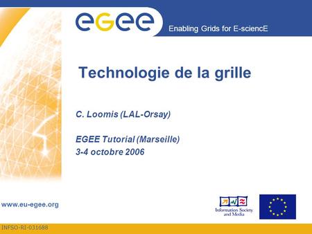 INFSO-RI-031688 Enabling Grids for E-sciencE www.eu-egee.org Technologie de la grille C. Loomis (LAL-Orsay) EGEE Tutorial (Marseille) 3-4 octobre 2006.