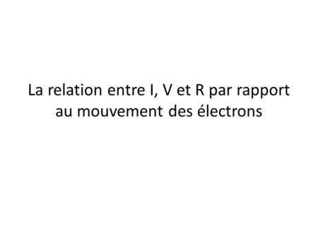 La relation entre I, V et R par rapport au mouvement des électrons.