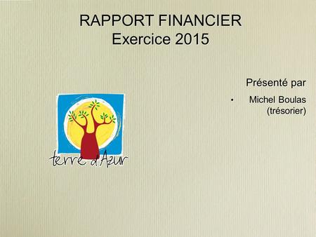 RAPPORT FINANCIER Exercice 2015 Présenté par Michel Boulas (trésorier)