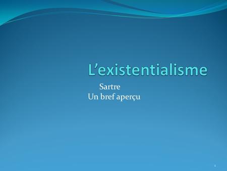 Sartre Un bref aperçu 1. Le premier principe de l’existentalisme: L’existence précède l’essence 2.
