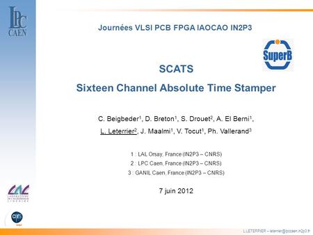 L.LETERRIER – SCATS Sixteen Channel Absolute Time Stamper Journées VLSI PCB FPGA IAOCAO IN2P3 C. Beigbeder 1, D. Breton 1, S.