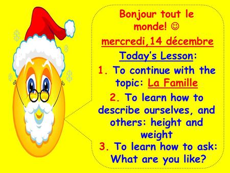 Bonjour tout le monde! mercredi,14 décembre Today’s Lesson: 1. To continue with the topic: La Famille 2. To learn how to describe ourselves, and others: