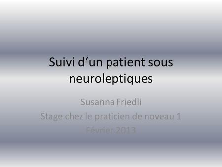 Suivi d‘un patient sous neuroleptiques Susanna Friedli Stage chez le praticien de noveau 1 Février 2013.