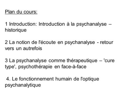Plan du cours: 1 Introduction: Introduction à la psychanalyse – historique 2 La notion de l'écoute en psychanalyse - retour vers un autrefois 3 La psychanalyse.