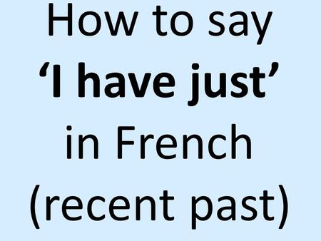 How to say ‘I have just’ in French (recent past).