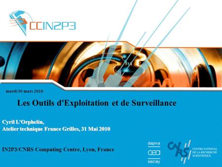 Mardi 30 mars 2010 Les Outils d'Exploitation et de Surveillance Cyril L’Orphelin, Atelier technique France Grilles, 31 Mai 2010 IN2P3/CNRS Computing Centre,