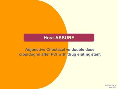 Host-ASSURE Adjunctive Cilostazol vs double dose clopidogrel after PCI with drug eluting stent Hyo-Soo K et al. ACC 2012.