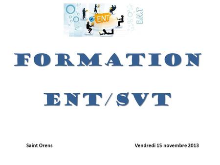 FORMATIONENT/SVT Saint Orens Vendredi 15 novembre 2013.