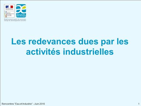 Rencontres Eau et Industrie - Juin 2016 Les redevances dues par les activités industrielles 1.