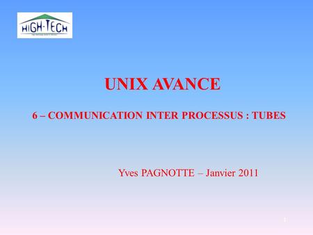 1 UNIX AVANCE Yves PAGNOTTE – Janvier 2011 6 – COMMUNICATION INTER PROCESSUS : TUBES.