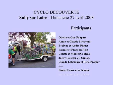 CYCLO DECOUVERTE Sully sur Loire - Dimanche 27 avril 2008 Participants Odette et Guy Paupart Annie et Claude Pirrovani Evelyne et André Piquet Pascale.