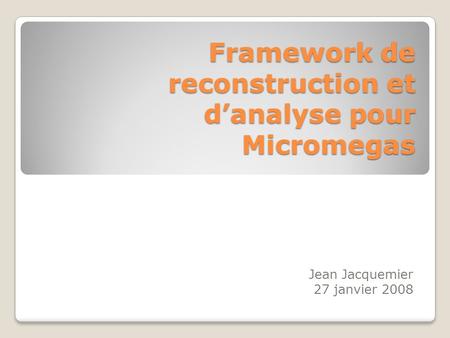Framework de reconstruction et d’analyse pour Micromegas Jean Jacquemier 27 janvier 2008.