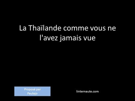 La Thaïlande comme vous ne l'avez jamais vue linternaute.com Proposé par Paulajo.