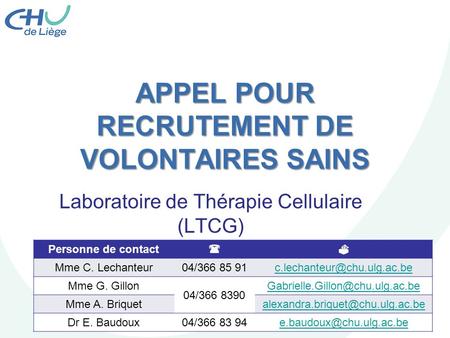 APPEL POUR RECRUTEMENT DE VOLONTAIRES SAINS Laboratoire de Thérapie Cellulaire (LTCG) Personne de contact   Mme C. Lechanteur04/366 85