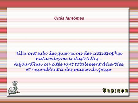 Cités fantômes Elles ont subi des guerres ou des catastrophes naturelles ou industrielles... Aujourd'hui ces cités sont totalement désertées, et ressemblent.