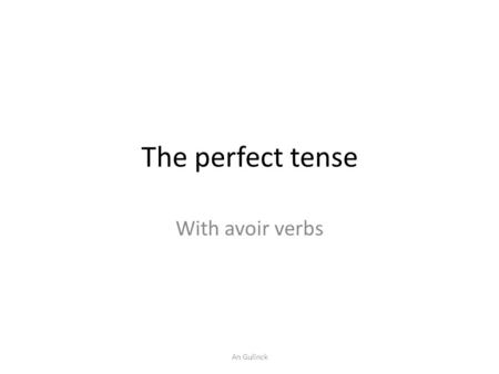 The perfect tense With avoir verbs An Gulinck. The perfect tense or passé composé is a past tense. We use this tense to mention what you have done in.