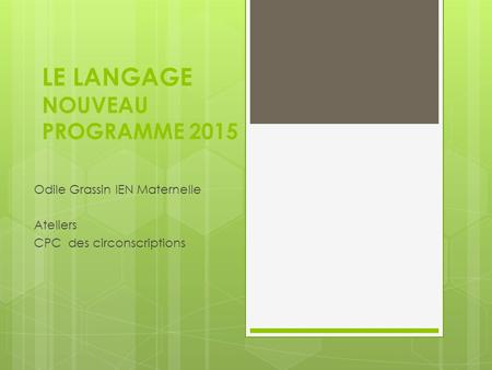 LE LANGAGE NOUVEAU PROGRAMME 2015 Odile Grassin IEN Maternelle Ateliers CPC des circonscriptions.