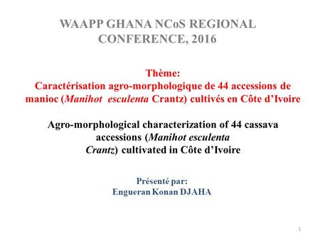 WAAPP GHANA NCoS REGIONAL CONFERENCE, 2016 Thème: Caractérisation agro-morphologique de 44 accessions de manioc (Manihot esculenta Crantz) cultivés en.