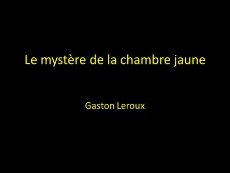Le mystère de la chambre jaune Gaston Leroux. Edition : Le livre de poche Page : 350 Genre : policier Paru en 1907.
