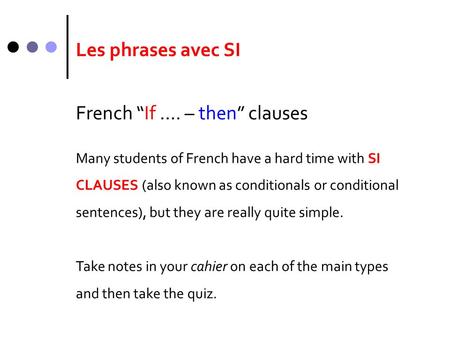 Les phrases avec SI French “If …. – then” clauses Many students of French have a hard time with SI CLAUSES (also known as conditionals or conditional sentences),