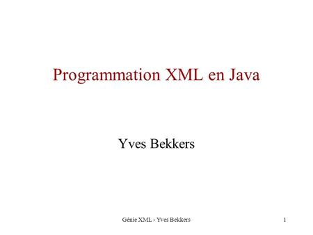 Génie XML - Yves Bekkers1 Programmation XML en Java Yves Bekkers.