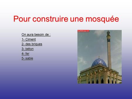 Pour construire une mosquée On aura besoin de : 1- Ciment 2- des briques 3- béton 4- fer 5- sable.