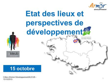 Côtes d'Armor Développement/KLEUB – 15/10/2015 1 Etat des lieux et perspectives de développement 15 octobre 2015.