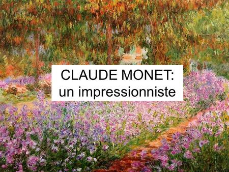 Claude Monet Un impressioniste CLAUDE MONET: un impressionniste.