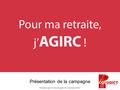 Présentation Ugict-CGT de la campagne  Pour ma retraite, j'AGIRC  Présentation de la campagne.