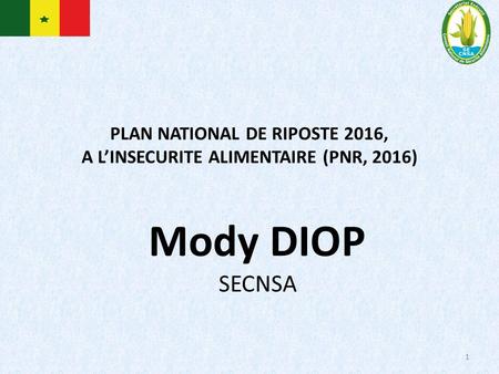 PLAN NATIONAL DE RIPOSTE 2016, A L’INSECURITE ALIMENTAIRE (PNR, 2016) 1 Mody DIOP SECNSA.