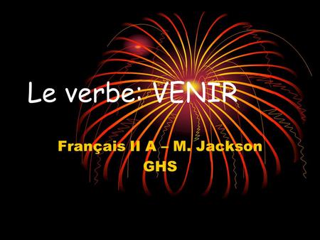 Le verbe: VENIR Français II A – M. Jackson GHS VENIR: to come Le verbe VENIR = to come VENIR est un verbe irrégulier.