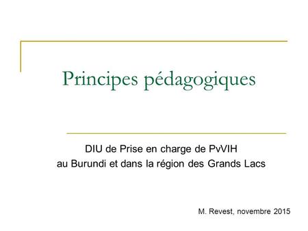 Principes pédagogiques DIU de Prise en charge de PvVIH au Burundi et dans la région des Grands Lacs M. Revest, novembre 2015.