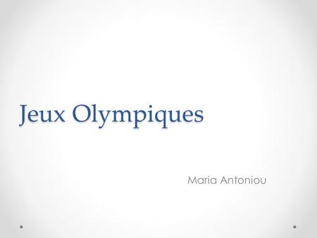 Jeux Olympiques Maria Antoniou. L'histoire des Jeux Olympiques Les Jeux Olympiques antiques, tels que nous les connaissons aujourd’hui, ont une longue.